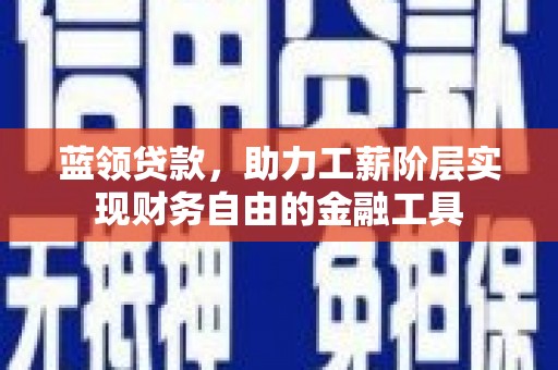 永年蓝领贷款，助力工薪阶层实现财务自由的金融工具