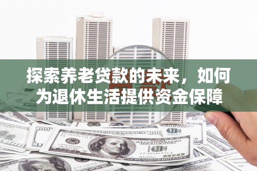 永年探索养老贷款的未来，如何为退休生活提供资金保障