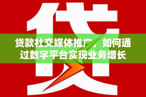 永年贷款社交媒体推广，如何通过数字平台实现业务增长
