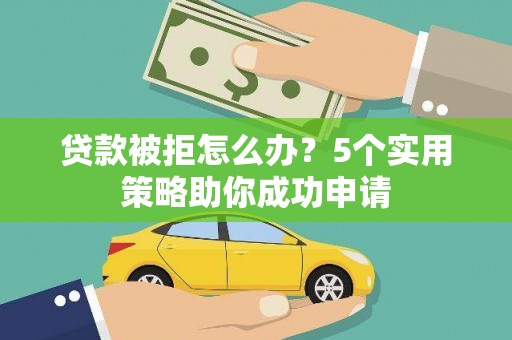 永年贷款被拒怎么办？5个实用策略助你成功申请