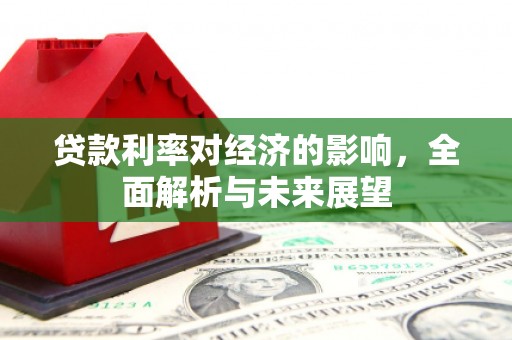 永年贷款利率对经济的影响，全面解析与未来展望