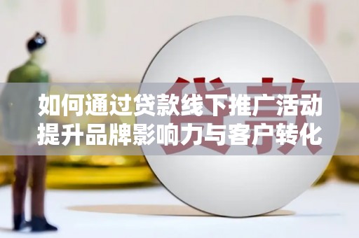 永年如何通过贷款线下推广活动提升品牌影响力与客户转化率