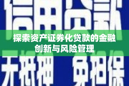 永年探索资产证券化贷款的金融创新与风险管理