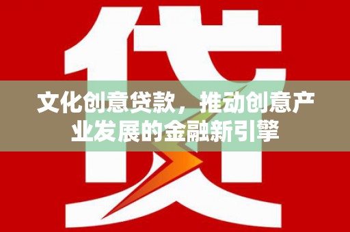 永年文化创意贷款，推动创意产业发展的金融新引擎