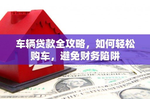 永年车辆贷款全攻略，如何轻松购车，避免财务陷阱