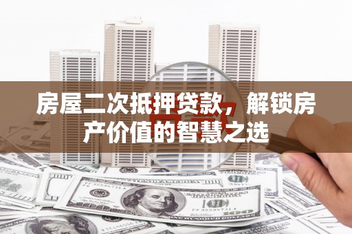 永年房屋二次抵押贷款，解锁房产价值的智慧之选