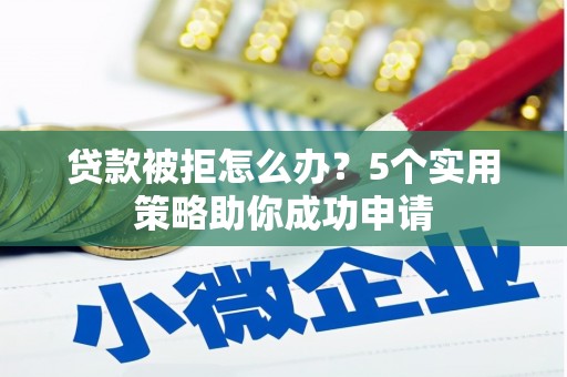 永年贷款被拒怎么办？5个实用策略助你成功申请