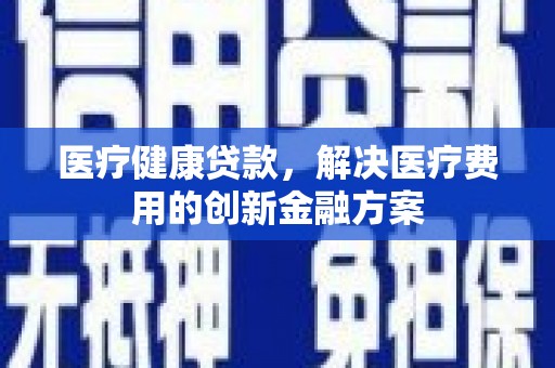永年医疗健康贷款，解决医疗费用的创新金融方案