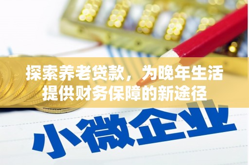 永年探索养老贷款，为晚年生活提供财务保障的新途径