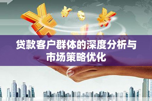 永年贷款客户群体的深度分析与市场策略优化