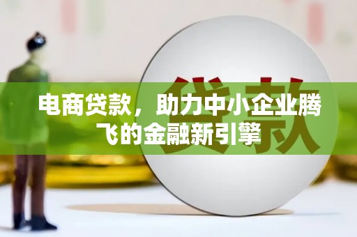 永年电商贷款，助力中小企业腾飞的金融新引擎
