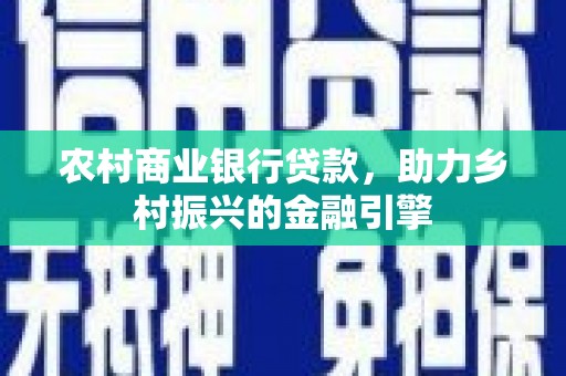 永年农村商业银行贷款，助力乡村振兴的金融引擎