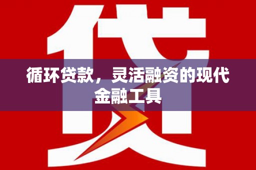 永年循环贷款，灵活融资的现代金融工具