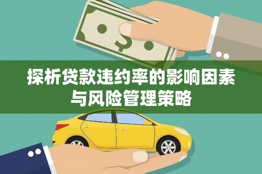 永年探析贷款违约率的影响因素与风险管理策略