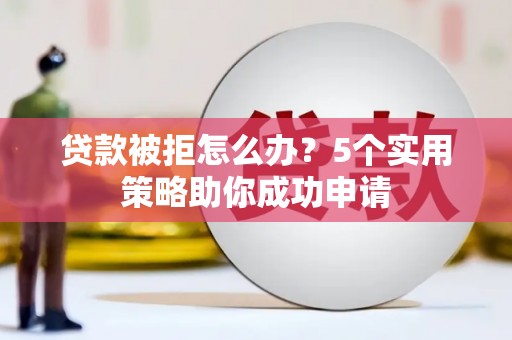 永年贷款被拒怎么办？5个实用策略助你成功申请