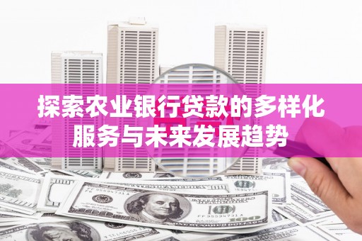 永年探索农业银行贷款的多样化服务与未来发展趋势