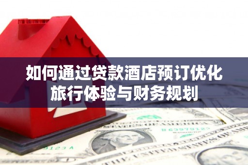 永年如何通过贷款酒店预订优化旅行体验与财务规划