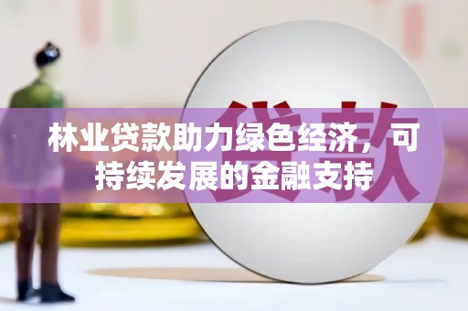 永年林业贷款助力绿色经济，可持续发展的金融支持