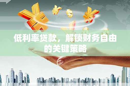 永年低利率贷款，解锁财务自由的关键策略