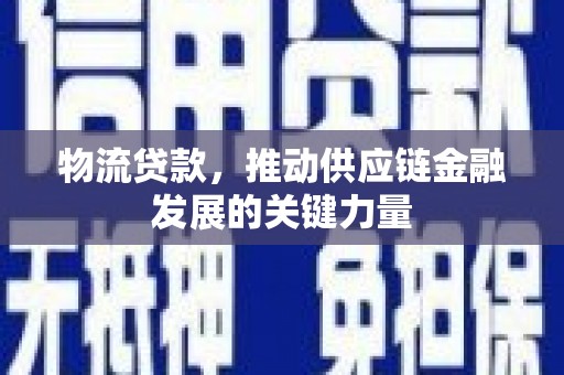 永年物流贷款，推动供应链金融发展的关键力量