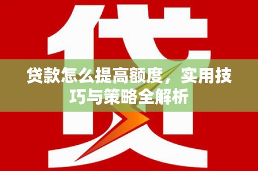 永年贷款怎么提高额度，实用技巧与策略全解析