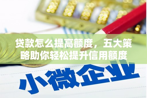 永年贷款怎么提高额度，五大策略助你轻松提升信用额度