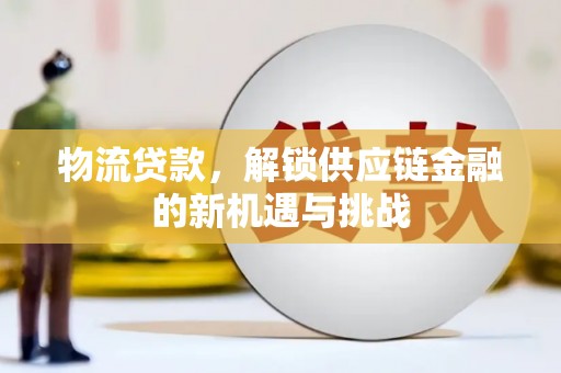 永年物流贷款，解锁供应链金融的新机遇与挑战