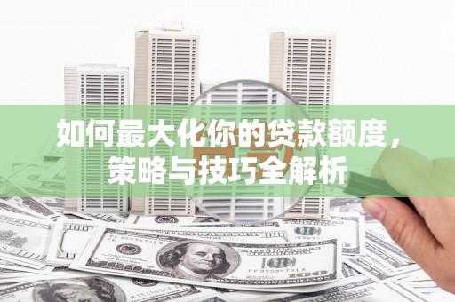 永年如何最大化你的贷款额度，策略与技巧全解析
