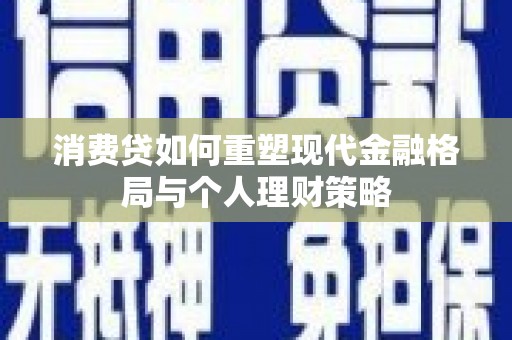 永年消费贷如何重塑现代金融格局与个人理财策略