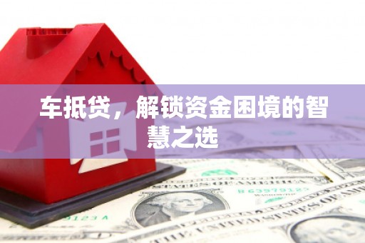 永年车抵贷，解锁资金困境的智慧之选