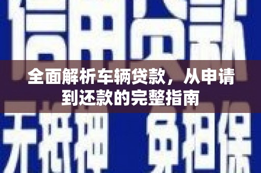 永年全面解析车辆贷款，从申请到还款的完整指南