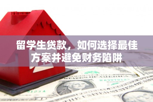 永年留学生贷款，如何选择最佳方案并避免财务陷阱