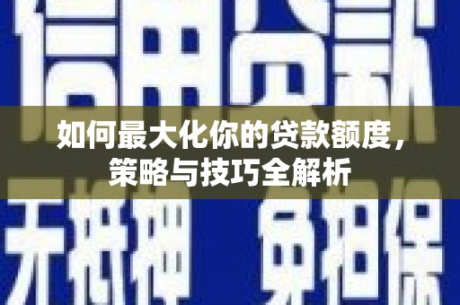 永年如何最大化你的贷款额度，策略与技巧全解析