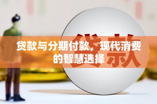 永年贷款与分期付款，现代消费的智慧选择