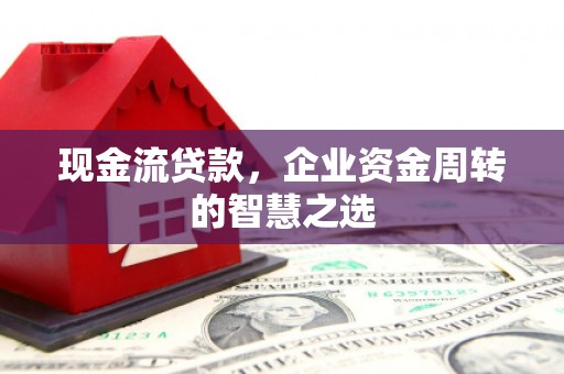 永年现金流贷款，企业资金周转的智慧之选
