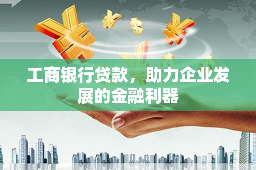 永年工商银行贷款，助力企业发展的金融利器