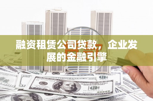 永年融资租赁公司贷款，企业发展的金融引擎