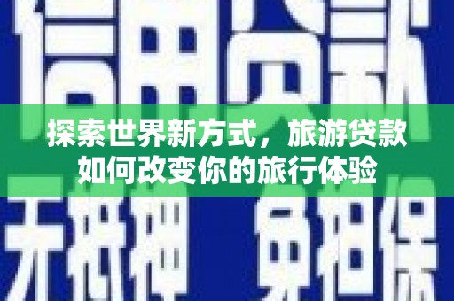 永年探索世界新方式，旅游贷款如何改变你的旅行体验