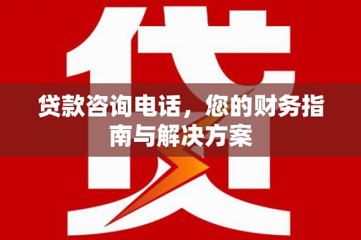 永年贷款咨询电话，您的财务指南与解决方案
