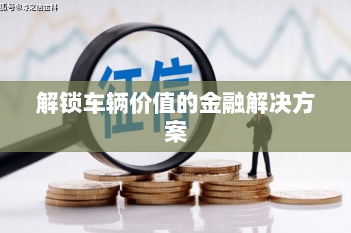 永年解锁车辆价值的金融解决方案