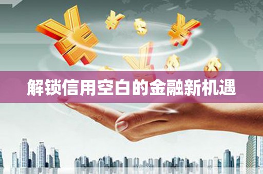 永年解锁信用空白的金融新机遇