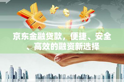 永年京东金融贷款，便捷、安全、高效的融资新选择