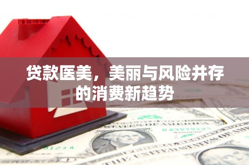 永年贷款医美，美丽与风险并存的消费新趋势