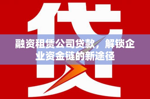 永年融资租赁公司贷款，解锁企业资金链的新途径